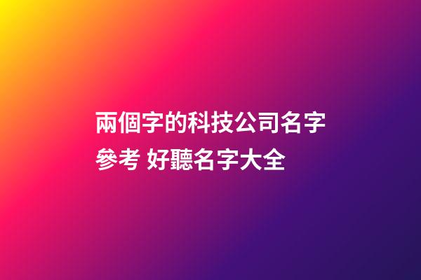兩個字的科技公司名字參考 好聽名字大全-第1張-公司起名-玄機派